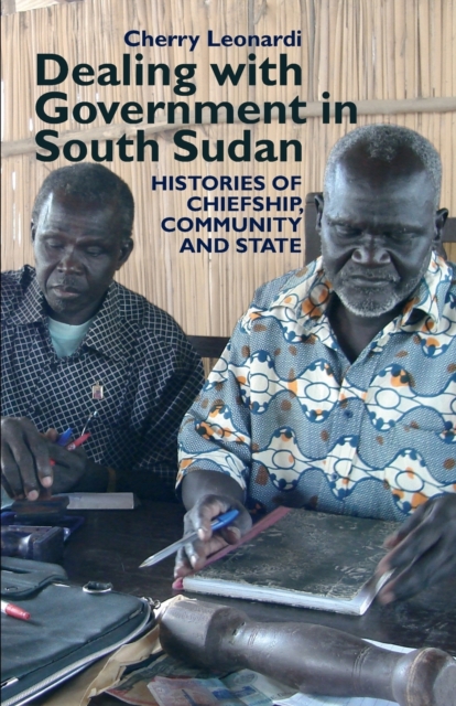 Dealing with Government in South Sudan : Histories of Chiefship, Community and State, Paperback / softback Book