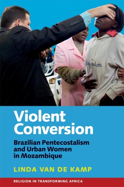 Violent Conversion : Brazilian Pentecostalism and Urban Women in Mozambique, Hardback Book