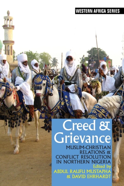 Creed & Grievance : Muslim-Christian Relations & Conflict Resolution in Northern Nigeria, Paperback / softback Book