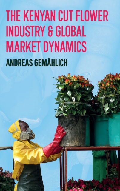 The Kenyan Cut Flower Industry & Global Market Dynamics, Hardback Book