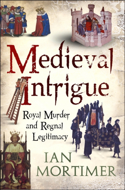 Medieval Intrigue : Royal Murder and Regnal Legitimacy, Hardback Book