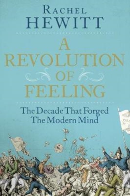A Revolution of Feeling : The Decade that Forged the Modern Mind, Hardback Book