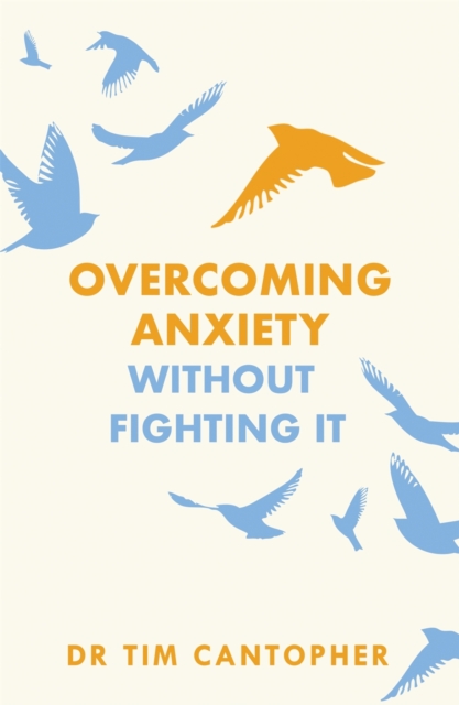Overcoming Anxiety Without Fighting It : The powerful self help book for anxious people from Dr Tim Cantopher, bestselling author of "Depressive Illness: The Curse of the Strong", EPUB eBook
