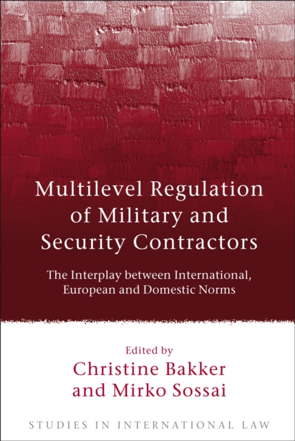 Multilevel Regulation of Military and Security Contractors : The Interplay Between International, European and Domestic Norms, EPUB eBook