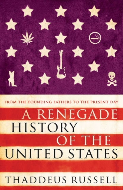 A Renegade History of the United States : How Drunks, Delinquents, and Other Outcasts Made America, EPUB eBook