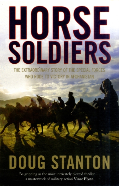 Horse Soldiers : The Extraordinary Story of a Band of Special Forces Who Rode to Victory in Afghanistan, Paperback / softback Book