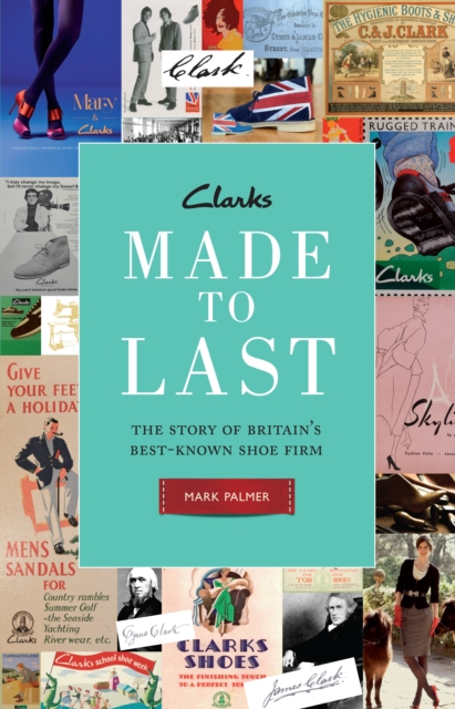 Clarks: Made to Last : The story of Britain's best-known shoe firm, EPUB eBook