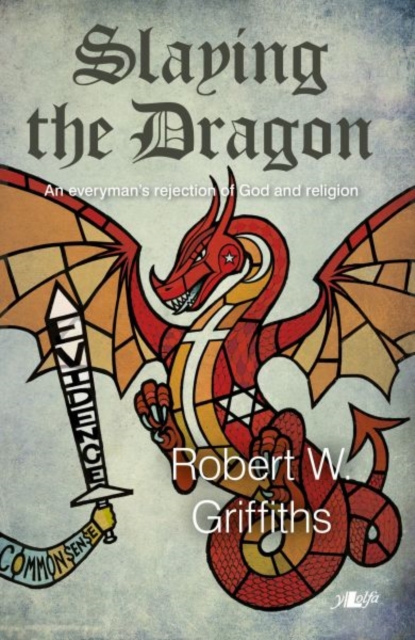 Slaying the Dragon - An Everyman's Rejection of God and Religion : An Everyman's Rejection of God and Religion, Paperback / softback Book