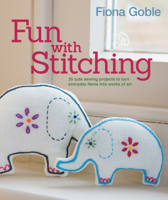Fun with Stitching : 35 Cute Sewing Projects to Turn Everyday Items into Works of Art, Paperback / softback Book