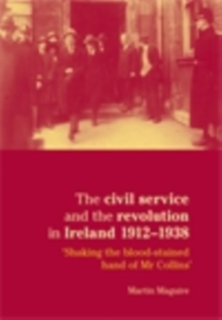 The civil service and the revolution in Ireland 1912-1938 : Shaking the blood-stained hand of Mr Collins', EPUB eBook