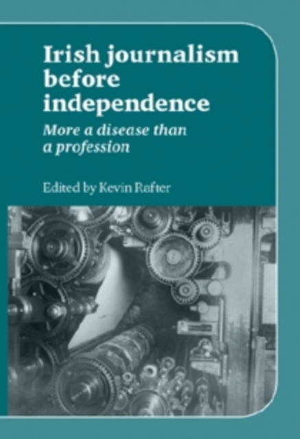 Irish Journalism Before Independence : More a disease than a profession, EPUB eBook