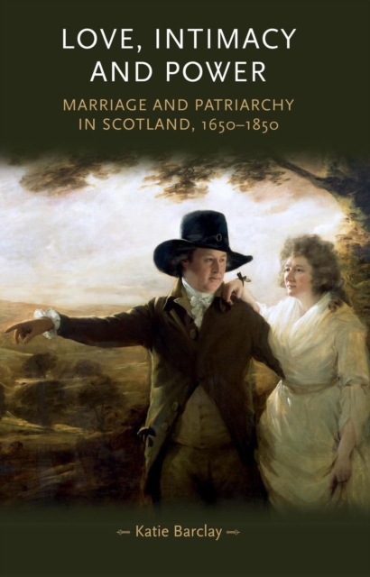 Love, Intimacy and Power : Marriage and patriarchy in Scotland, 1650-1850, EPUB eBook