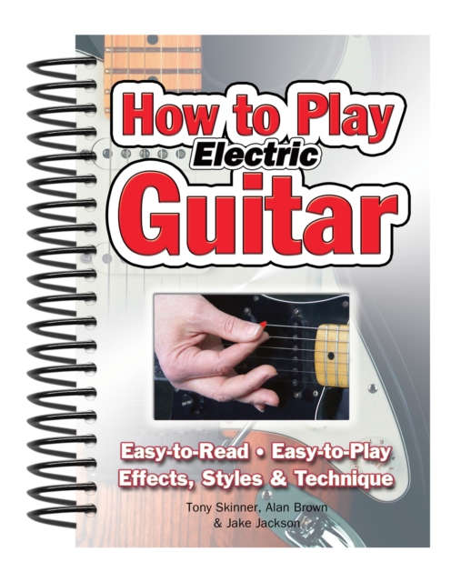 How To Play Electric Guitar : Easy to Read, Easy to Play; Effects, Styles & Technique, Spiral bound Book