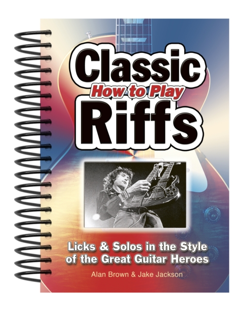 How to Play Classic Riffs : Licks & Solos in the Style of the Great Guitar Heroes, Spiral bound Book
