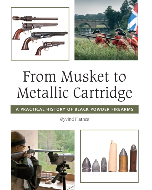 From Musket to Metallic Cartridge : A Practical History of Black Powder Firearms, Hardback Book