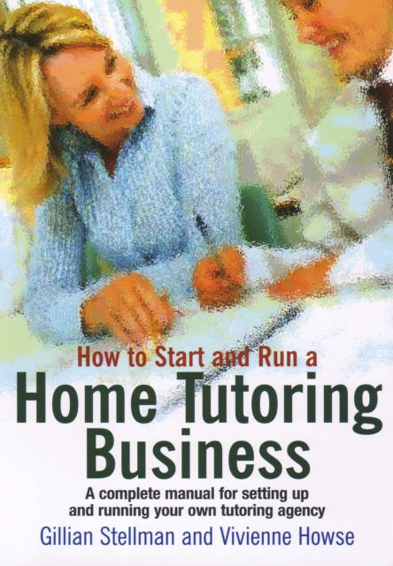 How to Start and Run a Home Tutoring Business : A Complete Manual for Setting Up and Running Your Own Tutoring Agency, EPUB eBook
