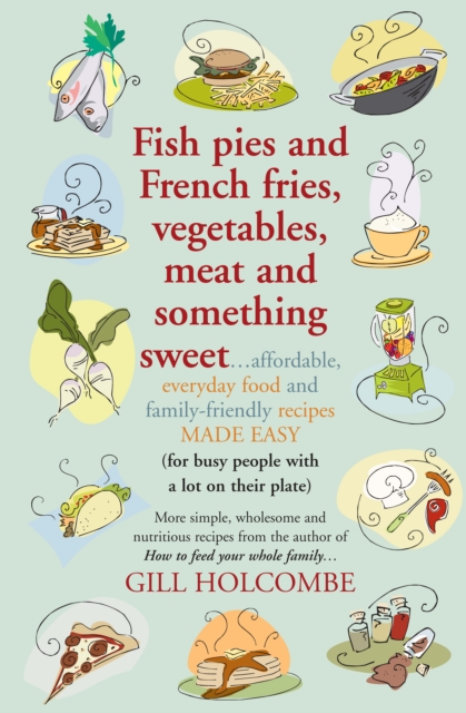 Fish pies and French fries, Vegetables, Meat and Something Sweet : Affordable, everyday food and family-friendly recipes made easy, EPUB eBook