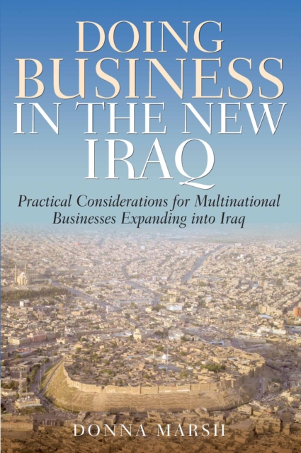Doing Business in the New Iraq : Practical Considerations for Multinational Businesses Expanding into Iraq, EPUB eBook