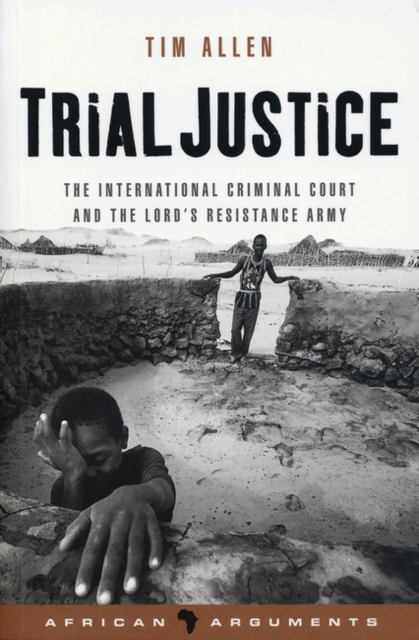 Trial Justice : The International Criminal Court and the Lord's Resistance Army, PDF eBook