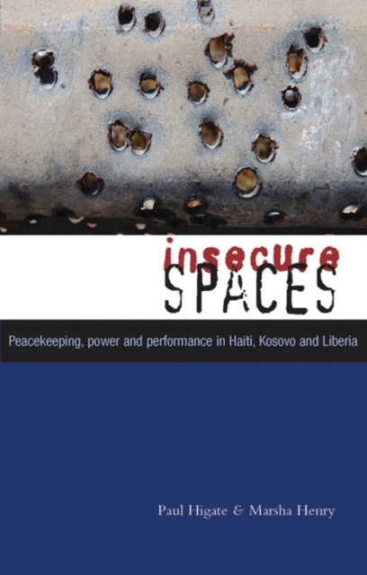 Insecure Spaces : Peacekeeping, Power and Performance in Haiti, Kosovo and Liberia, PDF eBook