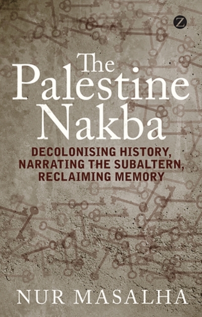 The Palestine Nakba : Decolonising History, Narrating the Subaltern, Reclaiming Memory, PDF eBook