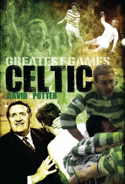 Celtic Greatest Games : Fifty Fantastic Matches to Savour, Hardback Book