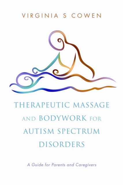 Therapeutic Massage and Bodywork for Autism Spectrum Disorders : A Guide for Parents and Caregivers, Paperback / softback Book
