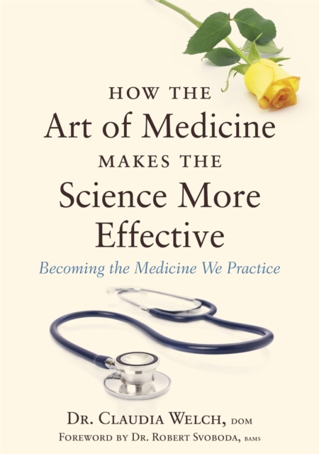 How the Art of Medicine Makes the Science More Effective : Becoming the Medicine We Practice, Hardback Book