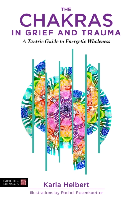 The Chakras in Grief and Trauma : A Tantric Guide to Energetic Wholeness, Paperback / softback Book