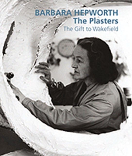 Barbara Hepworth: The Plasters : The Gift to Wakefield, Hardback Book