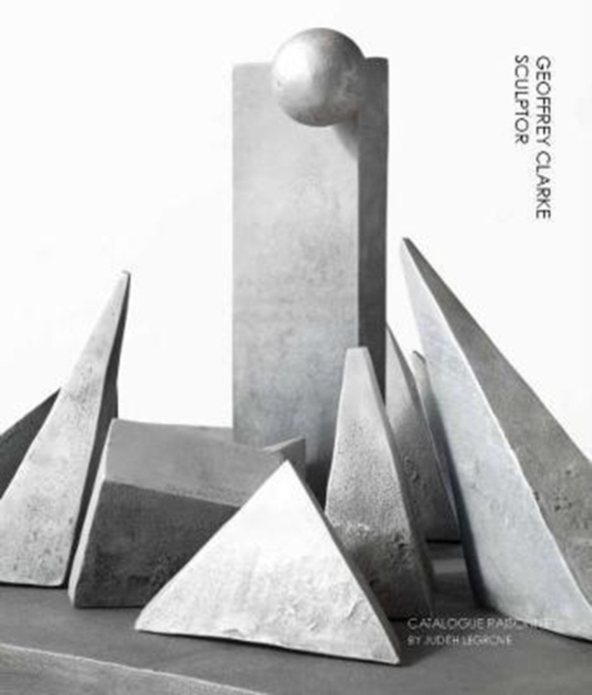 Geoffrey Clarke Sculptor: A Catalogue Raisonne, Hardback Book