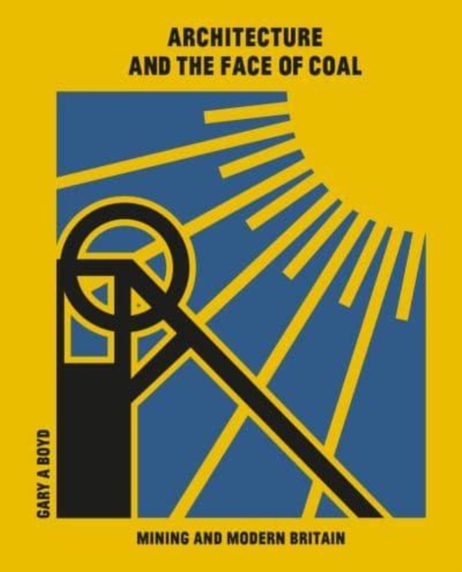 Architecture and the Face of Coal : Mining and Modern Britain, Hardback Book
