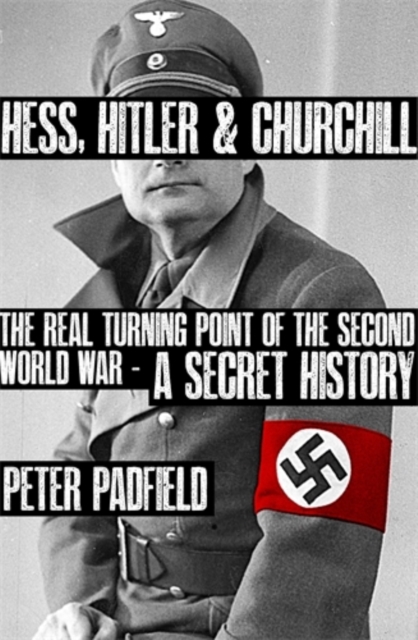 Hess, Hitler and Churchill : The Real Turning Point of the Second World War - A Secret History, Hardback Book