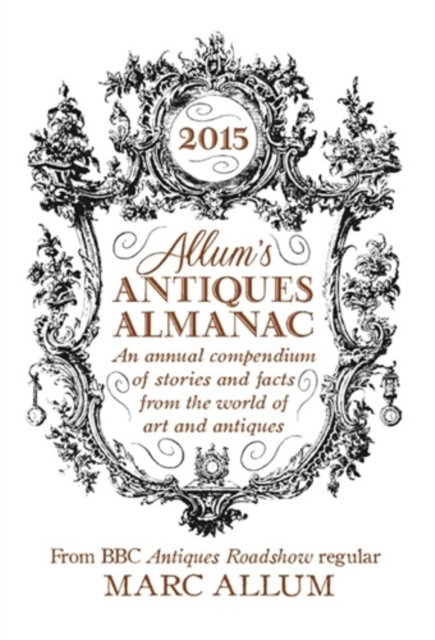 Allum's Antiques Almanac 2015 : An Annual Compendium of Stories and Facts From the World of Art and Antiques, Hardback Book