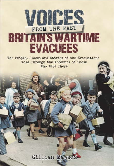 Britain's Wartime Evacuees : The People, Places and Stories of the Evacuations Told Through the Accounts of Those Who Were There, EPUB eBook