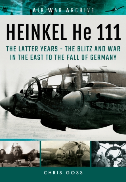 Heinkel He 111 : The Latter Years - the Blitz and War in the East to the Fall of Germany, Paperback / softback Book
