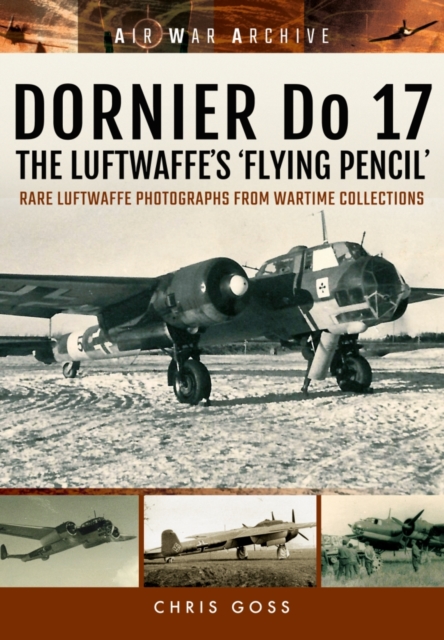Dornier Do 17 the Luftwaffe's 'Flying Pencil' : Rare Luftwaffe Photographs from Wartime Collections, Paperback / softback Book