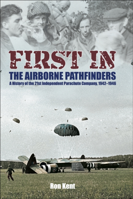 First In: The Airborne Pathfinders : A History of the 21st Independent Parachute Company, 1942-1946, PDF eBook