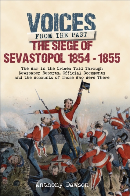 The Siege of Sevastopol, 1854-1855 : The War in the Crimea Told Through Newspaper Reports, Official Documents and the Accounts of Those Who Were There, EPUB eBook