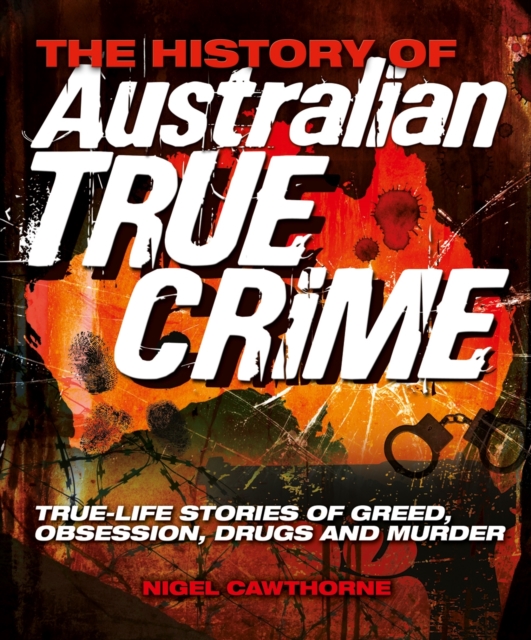 The History of Australian True Crime : Real-life Stories of Greed, Obsession, Drug Addiction and Death, Paperback Book