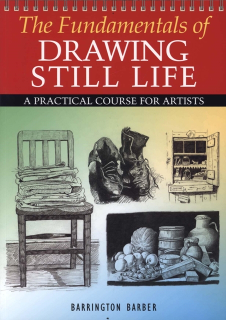 The Fundamentals of Drawing Still Life : A Practical Course for Artists, Paperback Book