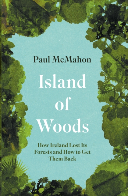 Island of Woods : How Ireland Lost its Forests and How to Get them Back, EPUB eBook