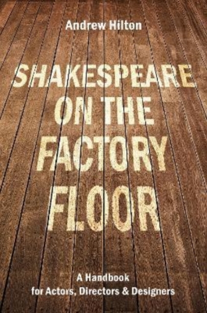 Shakespeare on the Factory Floor : A Handbook for Actors, Directors and Designers, Paperback / softback Book