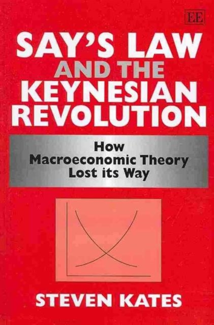 Say’s Law and the Keynesian Revolution : How Macroeconomic Theory Lost its Way, Paperback / softback Book