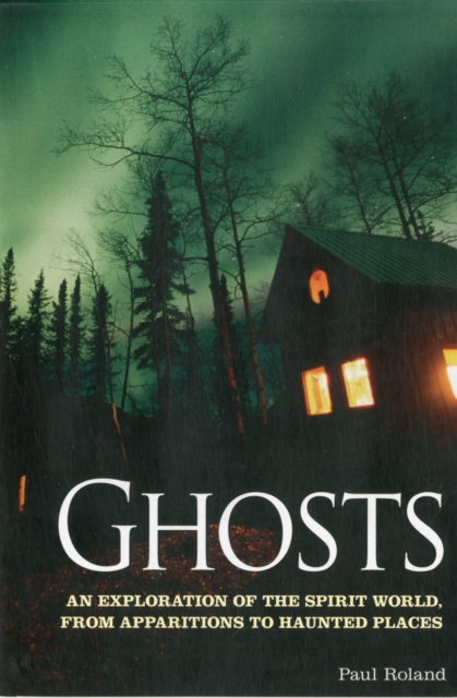 Ghosts : An Exploration of the Spirit World, from Apparitions to Haunted Places, Paperback / softback Book