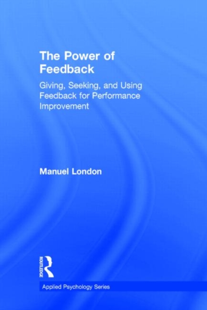 The Power of Feedback : Giving, Seeking, and Using Feedback for Performance Improvement, Hardback Book
