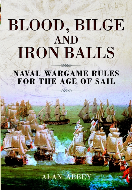 Blood, Bilge and Iron Balls: a Tabletop Game of Naval Battles in the Age of Sail, Hardback Book