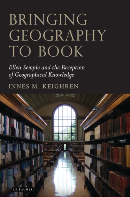Bringing Geography to Book : Ellen Semple and the Reception of Geographical Knowledge, Hardback Book