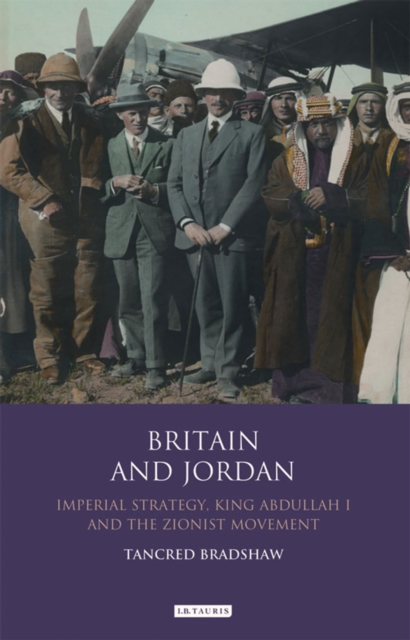 Britain and Jordan : Imperial Strategy, King Abdullah I and the Zionist Movement, Hardback Book