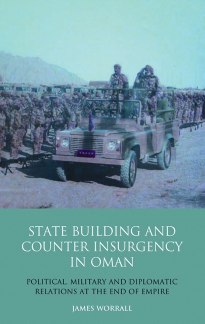 Statebuilding and Counterinsurgency in Oman : Political, Military and Diplomatic Relations at the End of Empire, Hardback Book